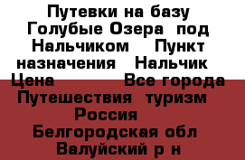 Путевки на базу“Голубые Озера“ под Нальчиком. › Пункт назначения ­ Нальчик › Цена ­ 6 790 - Все города Путешествия, туризм » Россия   . Белгородская обл.,Валуйский р-н